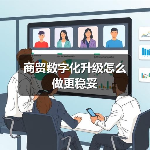 商贸数字化升级怎么做更稳妥
